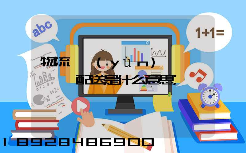 物流、運(yùn)輸、配送是什么意思